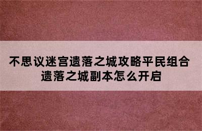 不思议迷宫遗落之城攻略平民组合 遗落之城副本怎么开启